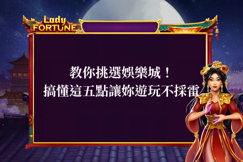 教你挑選娛樂城！搞懂這五點讓妳遊玩不採雷